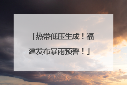 热带低压生成！福建发布暴雨预警！