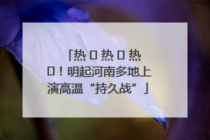 热 ҈ 热 ҈ 热 ҈！明起河南多地上演高温“持久战”