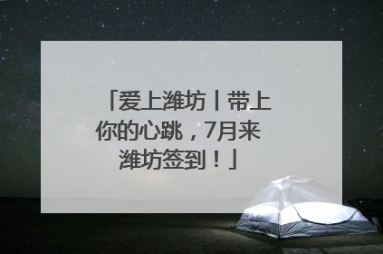 爱上潍坊丨带上你的心跳，7月来潍坊签到！