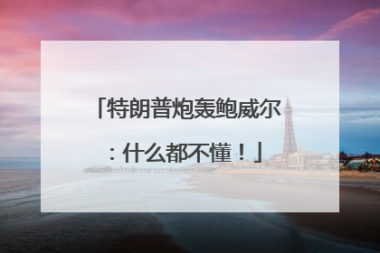 特朗普炮轰鲍威尔：什么都不懂！