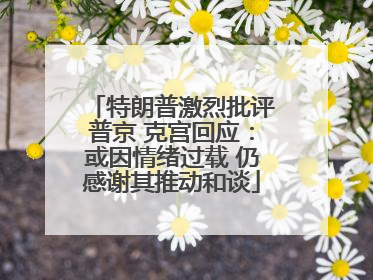 特朗普激烈批评普京 克宫回应：或因情绪过载 仍感谢其推动和谈