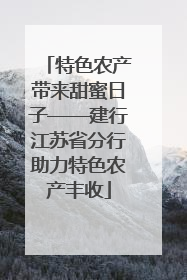特色农产带来甜蜜日子——建行江苏省分行助力特色农产丰收