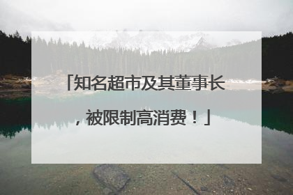 知名超市及其董事长，被限制高消费！