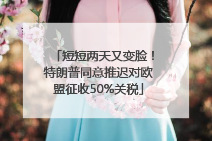 短短两天又变脸！特朗普同意推迟对欧盟征收50%关税
