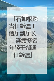 石如根跨省任新疆工信厅副厅长，连续多名年轻干部调任新疆