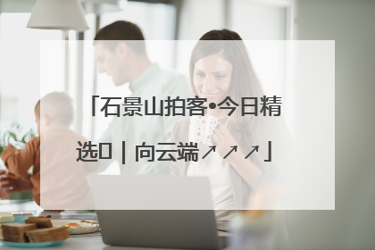 石景山拍客•今日精选⑳｜向云端↗↗↗