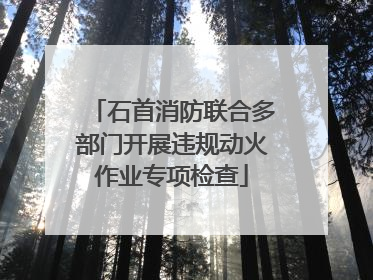 石首消防联合多部门开展违规动火作业专项检查