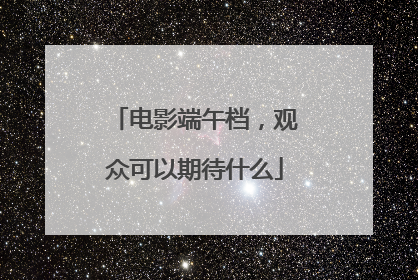 电影端午档，观众可以期待什么