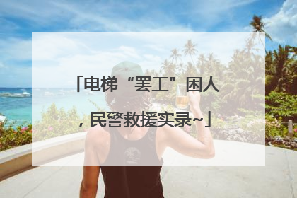 电梯“罢工”困人，民警救援实录~