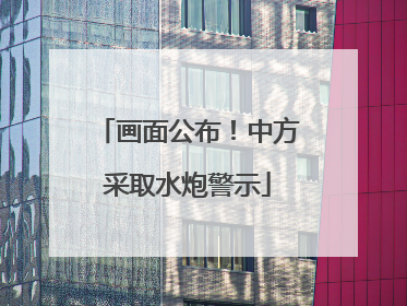 画面公布！中方采取水炮警示