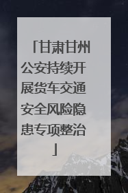 甘肃甘州公安持续开展货车交通安全风险隐患专项整治
