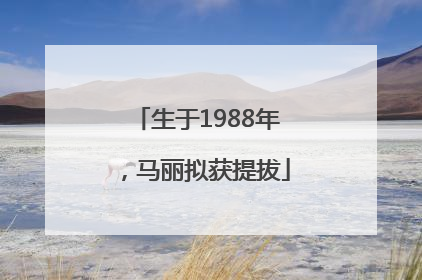 生于1988年，马丽拟获提拔