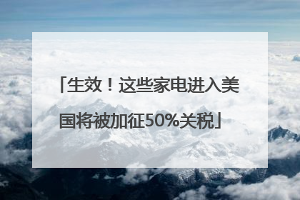 生效！这些家电进入美国将被加征50%关税