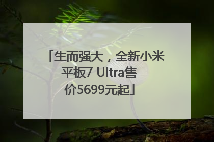 生而强大，全新小米平板7 Ultra售价5699元起