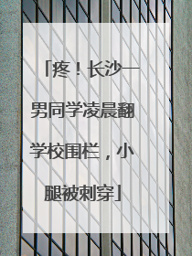 疼！长沙一男同学凌晨翻学校围栏，小腿被刺穿