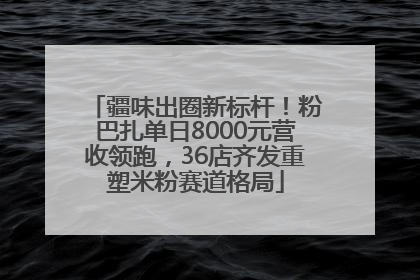 疆味出圈新标杆！粉巴扎单日8000元营收领跑，36店齐发重塑米粉赛道格局
