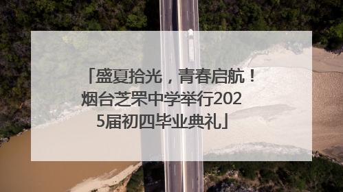 盛夏拾光，青春启航！烟台芝罘中学举行2025届初四毕业典礼