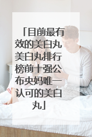 目前最有效的美白丸美白丸排行榜前十强公布央妈唯一认可的美白丸