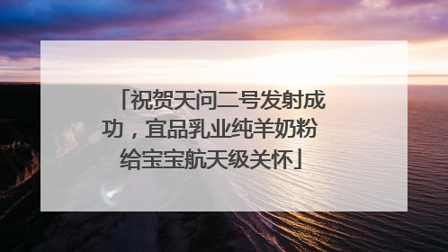 祝贺天问二号发射成功，宜品乳业纯羊奶粉给宝宝航天级关怀
