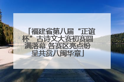 福建省第八届“正谊杯”古诗文大赛初赛圆满落幕 各赛区亮点纷呈共赏八闽华章