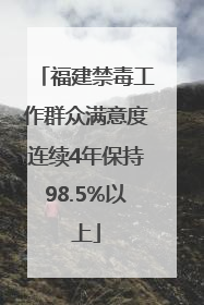 福建禁毒工作群众满意度连续4年保持98.5%以上