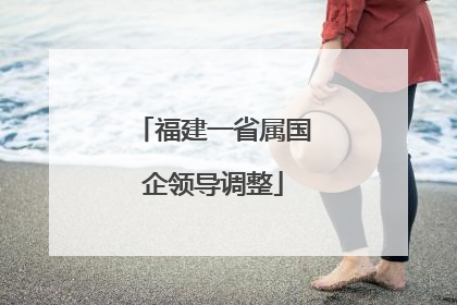 福建一省属国企领导调整