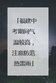 福建中考期间气温较高，注意防范热雷雨