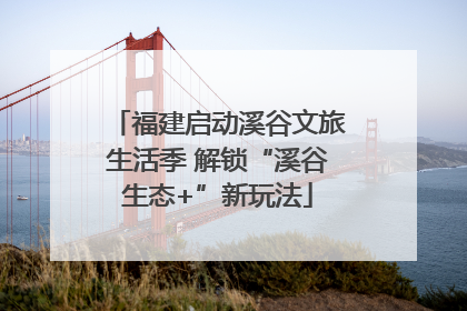 福建启动溪谷文旅生活季 解锁“溪谷生态+”新玩法