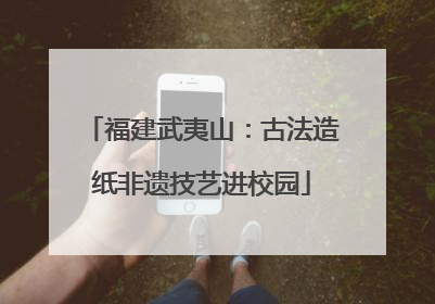 福建武夷山：古法造纸非遗技艺进校园