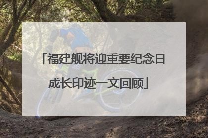福建舰将迎重要纪念日 成长印迹一文回顾