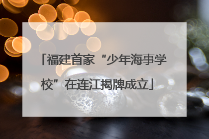 福建首家“少年海事学校”在连江揭牌成立