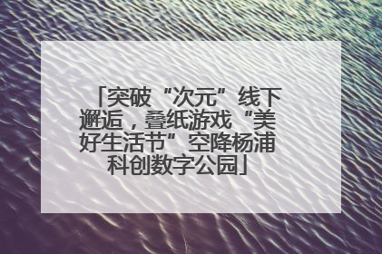 突破“次元”线下邂逅，叠纸游戏“美好生活节”空降杨浦科创数字公园