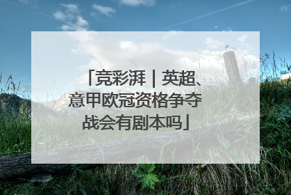 竞彩湃｜英超、意甲欧冠资格争夺战会有剧本吗
