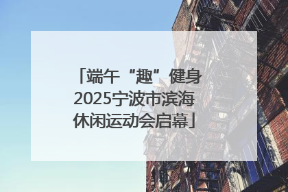 端午“趣”健身 2025宁波市滨海休闲运动会启幕