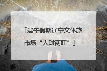 端午假期辽宁文体旅市场“人财两旺”