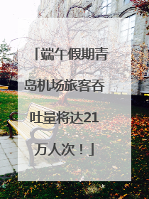 端午假期青岛机场旅客吞吐量将达21万人次！