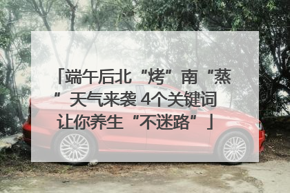 端午后北“烤”南“蒸”天气来袭 4个关键词让你养生“不迷路”