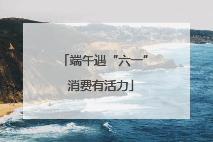 端午遇“六一” 消费有活力