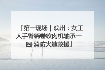 第一现场｜滨州：女工人手臂绕卷绞肉机轴承一圈 消防火速救援