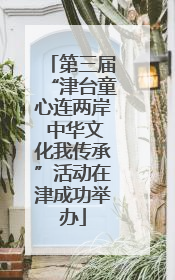 第三届“津台童心连两岸 中华文化我传承”活动在津成功举办