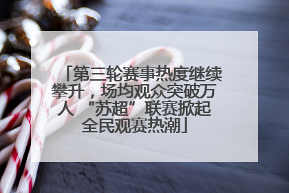 第三轮赛事热度继续攀升，场均观众突破万人 “苏超”联赛掀起全民观赛热潮
