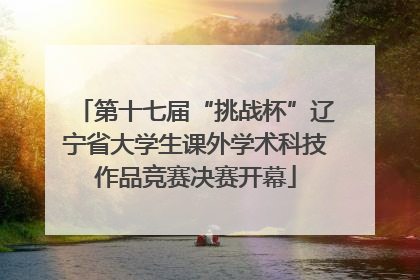 第十七届“挑战杯”辽宁省大学生课外学术科技作品竞赛决赛开幕