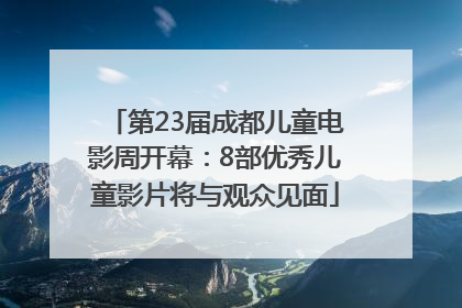第23届成都儿童电影周开幕：8部优秀儿童影片将与观众见面