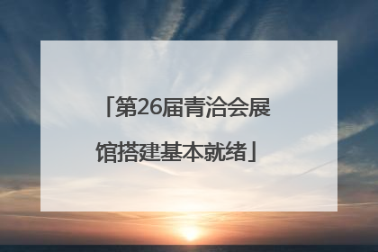第26届青洽会展馆搭建基本就绪