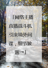 网络主播直播战斗机引来境外间谍，细节披露→