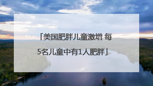 美国肥胖儿童激增 每5名儿童中有1人肥胖