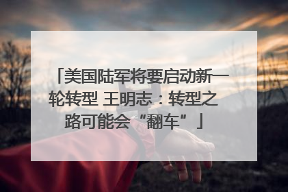 美国陆军将要启动新一轮转型 王明志：转型之路可能会“翻车”