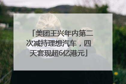 美团王兴年内第二次减持理想汽车，四天套现超6亿港元