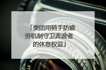 美团用骑手防疲劳机制守卫奔波者的休息权益
