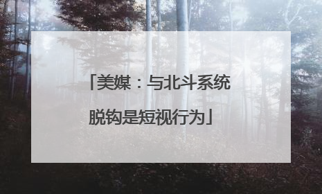美媒：与北斗系统脱钩是短视行为